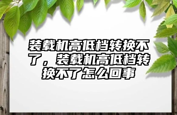 裝載機高低檔轉(zhuǎn)換不了，裝載機高低檔轉(zhuǎn)換不了怎么回事