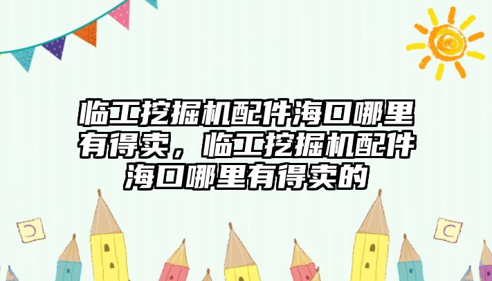 臨工挖掘機(jī)配件海口哪里有得賣，臨工挖掘機(jī)配件海口哪里有得賣的