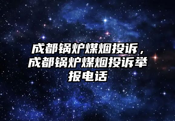 成都鍋爐煤煙投訴，成都鍋爐煤煙投訴舉報電話