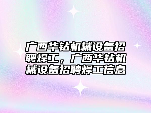 廣西華鉆機械設備招聘焊工，廣西華鉆機械設備招聘焊工信息