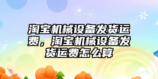 淘寶機械設備發貨運費，淘寶機械設備發貨運費怎么算