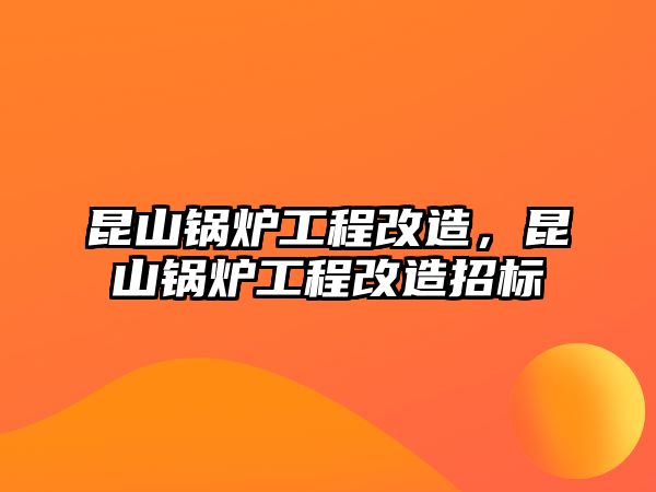 昆山鍋爐工程改造，昆山鍋爐工程改造招標