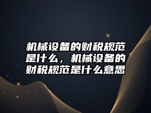 機械設備的財稅規范是什么，機械設備的財稅規范是什么意思