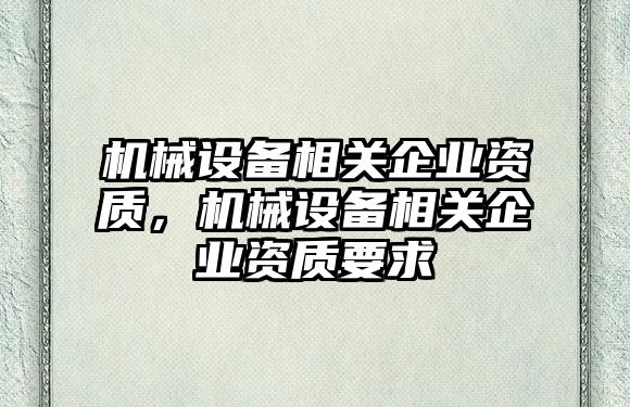 機械設備相關企業資質，機械設備相關企業資質要求