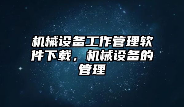 機(jī)械設(shè)備工作管理軟件下載，機(jī)械設(shè)備的管理