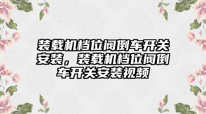 裝載機檔位閥倒車開關安裝，裝載機檔位閥倒車開關安裝視頻