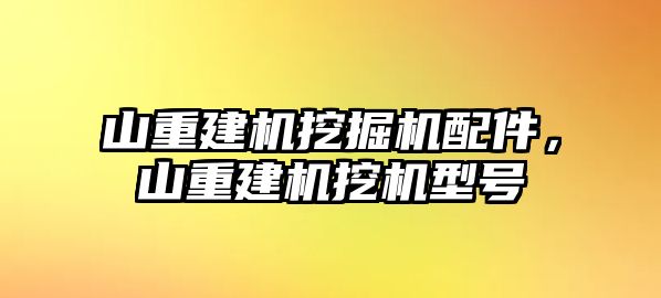 山重建機挖掘機配件，山重建機挖機型號