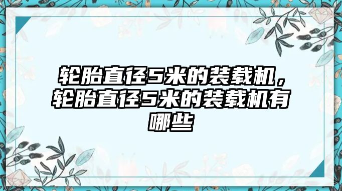 輪胎直徑5米的裝載機，輪胎直徑5米的裝載機有哪些