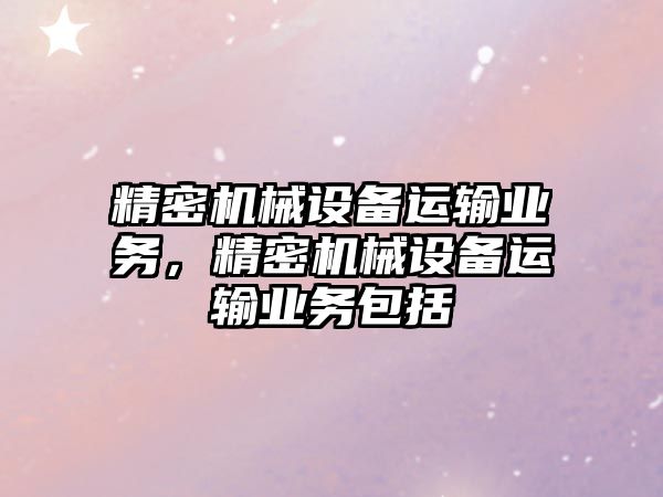 精密機械設備運輸業(yè)務，精密機械設備運輸業(yè)務包括