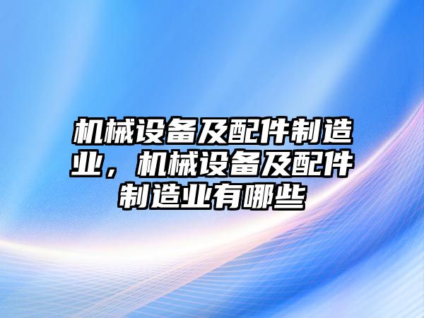 機械設備及配件制造業，機械設備及配件制造業有哪些