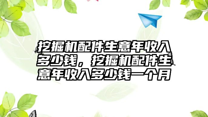 挖掘機(jī)配件生意年收入多少錢，挖掘機(jī)配件生意年收入多少錢一個(gè)月