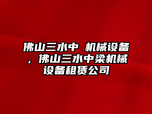 佛山三水中樑機械設備，佛山三水中梁機械設備租賃公司