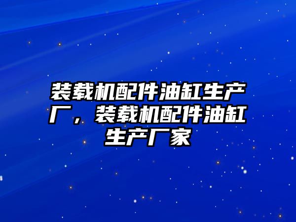 裝載機配件油缸生產廠，裝載機配件油缸生產廠家