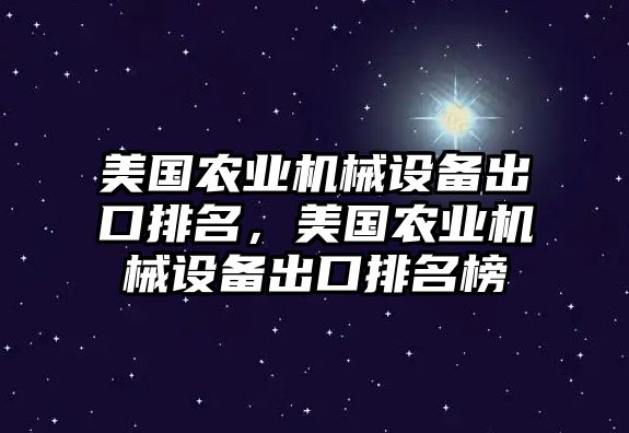 美國農業(yè)機械設備出口排名，美國農業(yè)機械設備出口排名榜