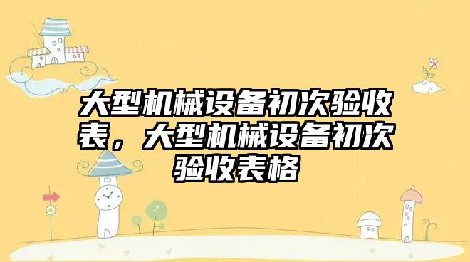 大型機械設備初次驗收表，大型機械設備初次驗收表格