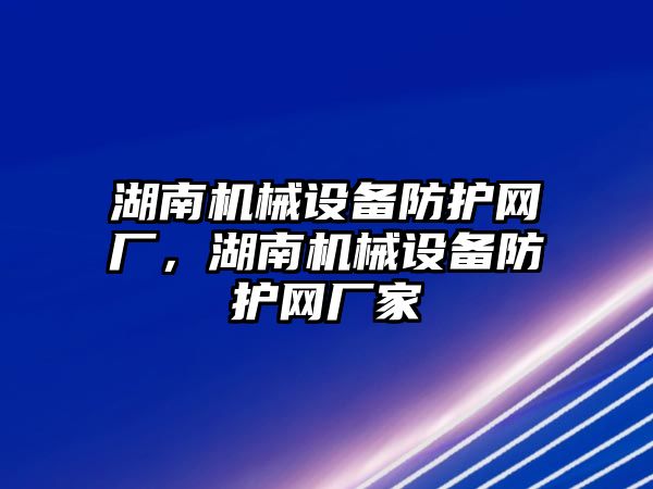 湖南機械設備防護網(wǎng)廠，湖南機械設備防護網(wǎng)廠家