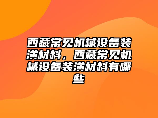 西藏常見機械設備裝潢材料，西藏常見機械設備裝潢材料有哪些