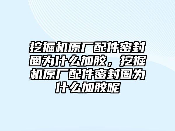 挖掘機原廠配件密封圈為什么加膠，挖掘機原廠配件密封圈為什么加膠呢