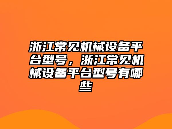 浙江常見機械設備平臺型號，浙江常見機械設備平臺型號有哪些