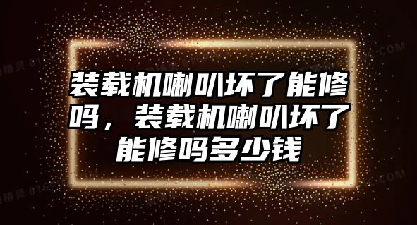 裝載機喇叭壞了能修嗎，裝載機喇叭壞了能修嗎多少錢