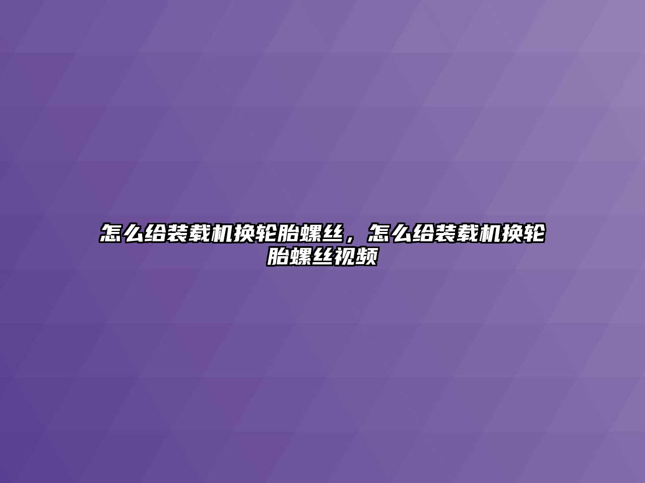 怎么給裝載機換輪胎螺絲，怎么給裝載機換輪胎螺絲視頻