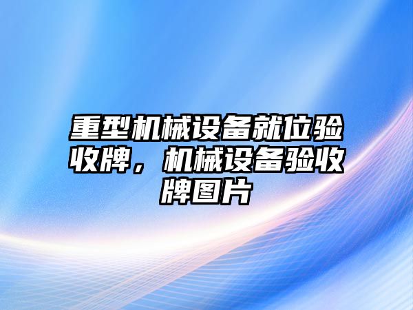 重型機械設備就位驗收牌，機械設備驗收牌圖片