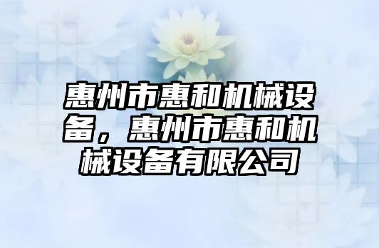 惠州市惠和機械設備，惠州市惠和機械設備有限公司