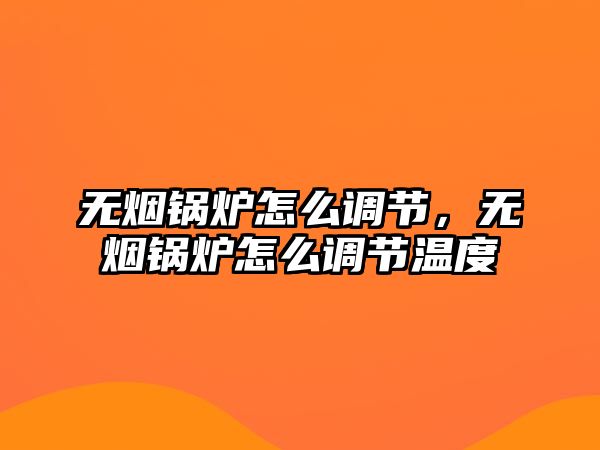 無(wú)煙鍋爐怎么調(diào)節(jié)，無(wú)煙鍋爐怎么調(diào)節(jié)溫度