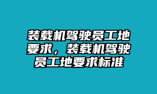 裝載機駕駛員工地要求，裝載機駕駛員工地要求標準