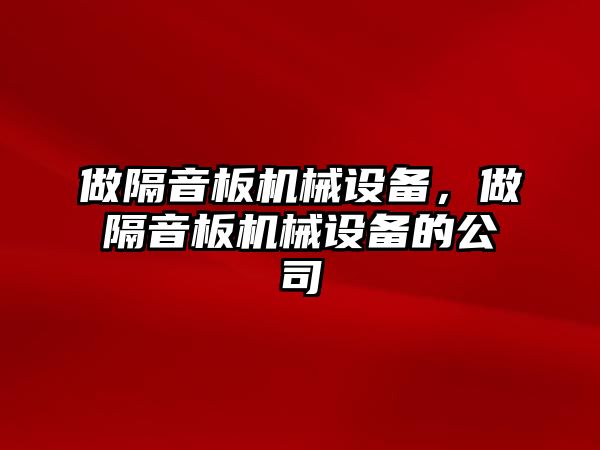 做隔音板機械設備，做隔音板機械設備的公司