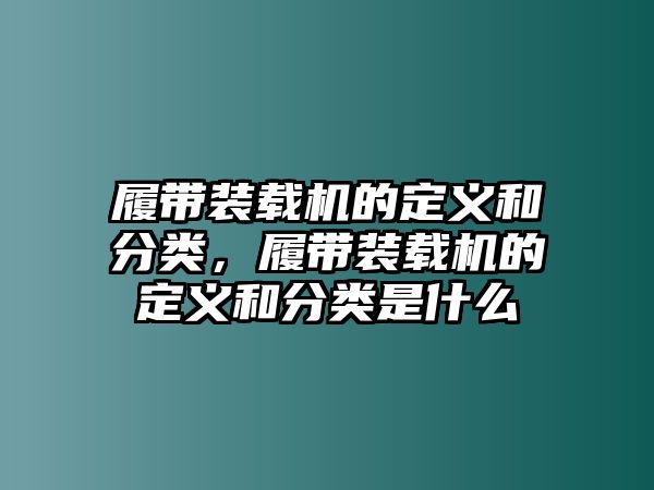 履帶裝載機的定義和分類，履帶裝載機的定義和分類是什么