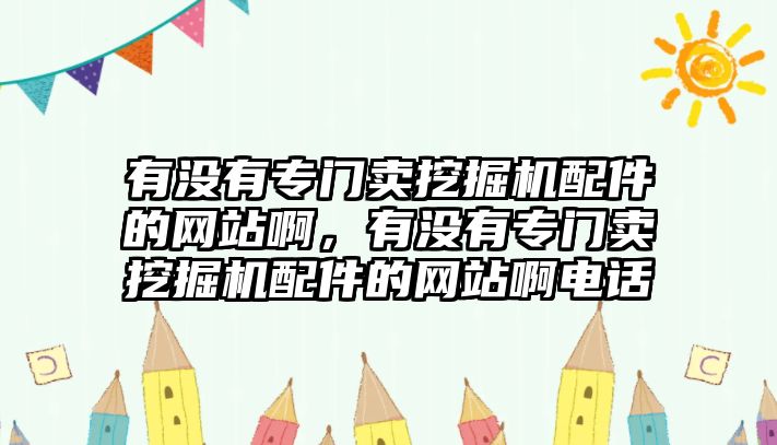 有沒有專門賣挖掘機配件的網(wǎng)站啊，有沒有專門賣挖掘機配件的網(wǎng)站啊電話