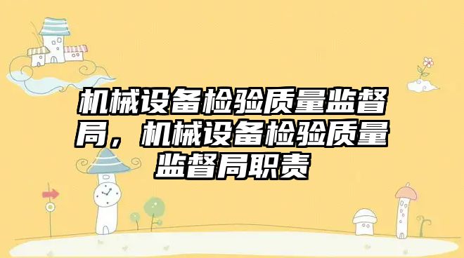 機械設備檢驗質量監督局，機械設備檢驗質量監督局職責