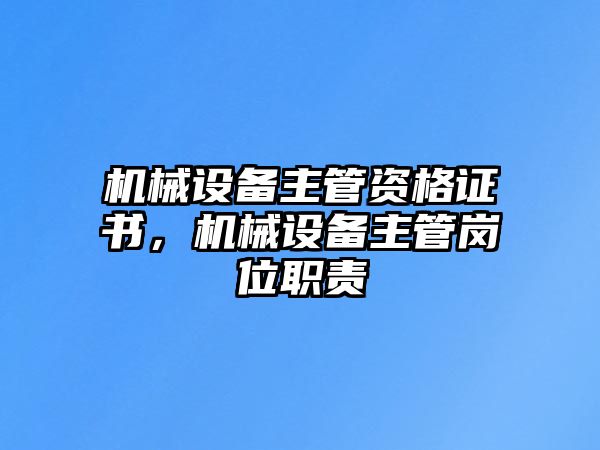 機(jī)械設(shè)備主管資格證書(shū)，機(jī)械設(shè)備主管崗位職責(zé)