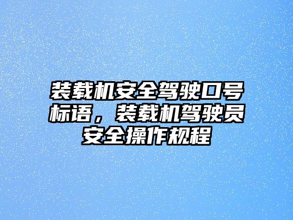 裝載機安全駕駛口號標語，裝載機駕駛員安全操作規程