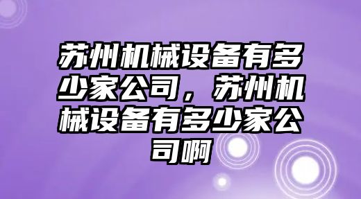 蘇州機械設備有多少家公司，蘇州機械設備有多少家公司啊