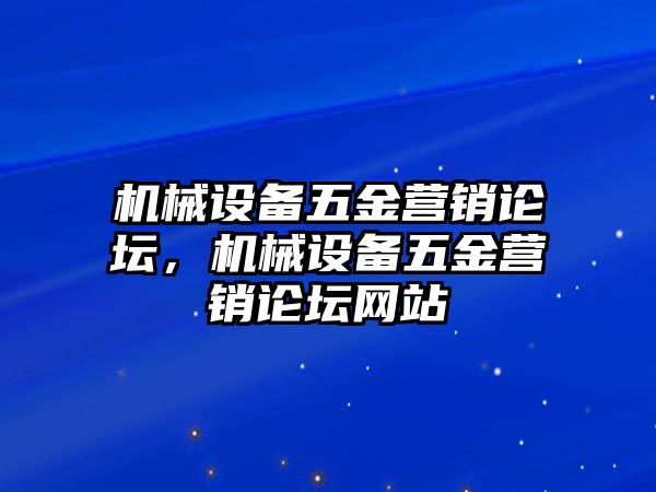 機械設備五金營銷論壇，機械設備五金營銷論壇網站