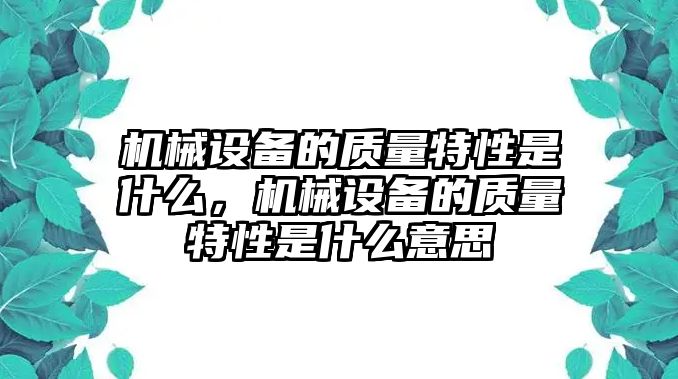 機(jī)械設(shè)備的質(zhì)量特性是什么，機(jī)械設(shè)備的質(zhì)量特性是什么意思