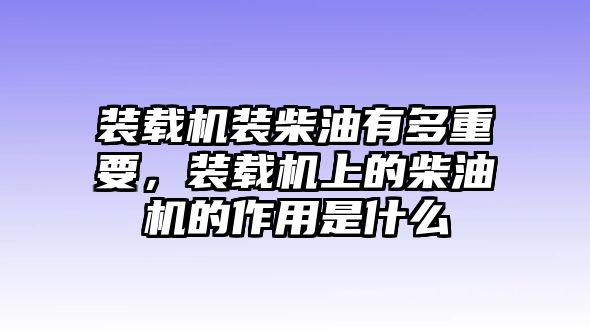 裝載機裝柴油有多重要，裝載機上的柴油機的作用是什么