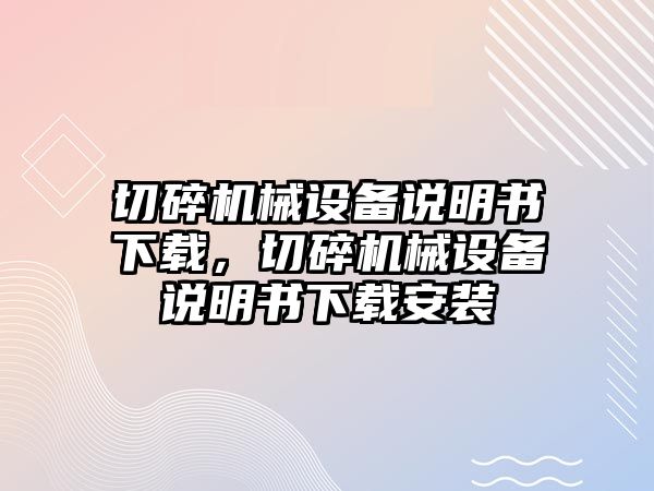 切碎機械設備說明書下載，切碎機械設備說明書下載安裝