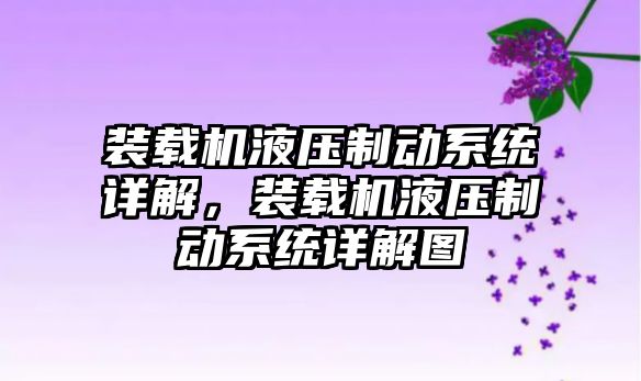 裝載機液壓制動系統詳解，裝載機液壓制動系統詳解圖