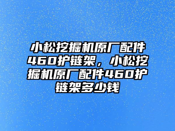 小松挖掘機原廠配件460護鏈架，小松挖掘機原廠配件460護鏈架多少錢