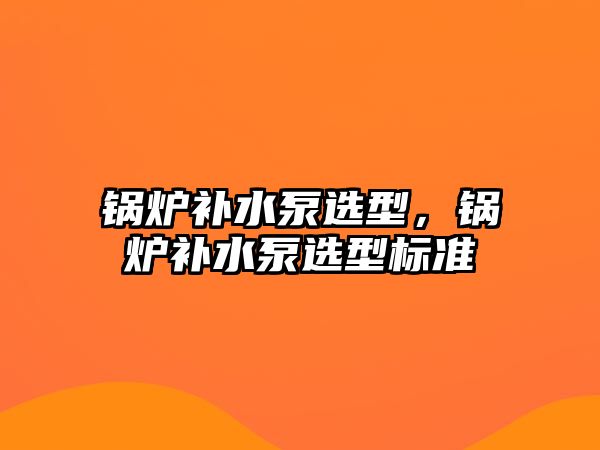 鍋爐補水泵選型，鍋爐補水泵選型標準