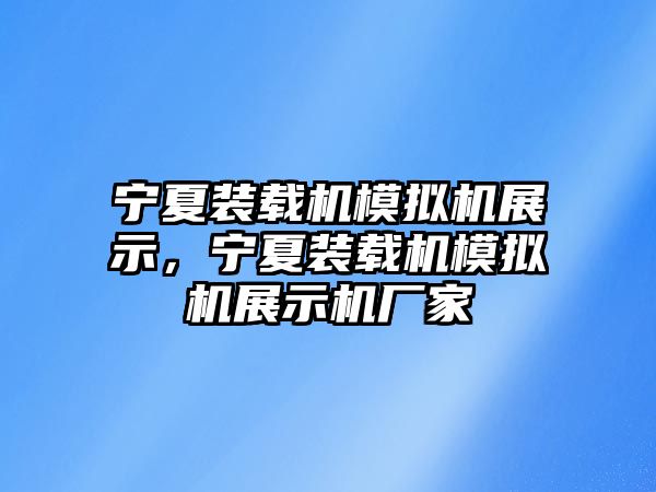 寧夏裝載機模擬機展示，寧夏裝載機模擬機展示機廠家