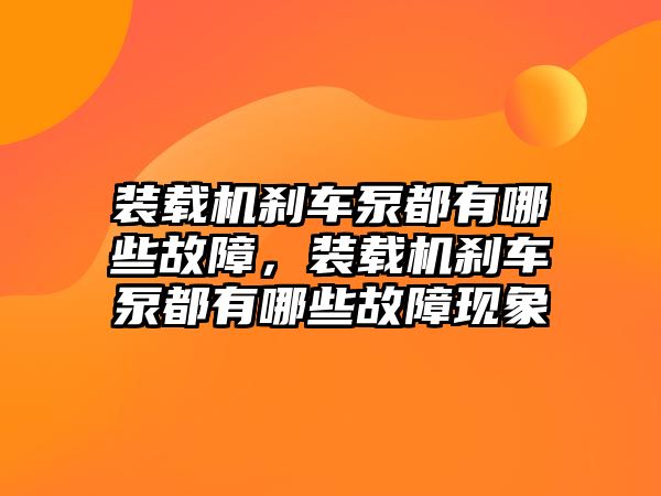 裝載機剎車泵都有哪些故障，裝載機剎車泵都有哪些故障現象