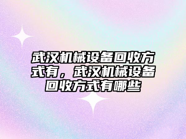 武漢機械設備回收方式有，武漢機械設備回收方式有哪些