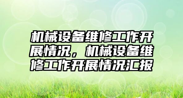 機(jī)械設(shè)備維修工作開展情況，機(jī)械設(shè)備維修工作開展情況匯報(bào)