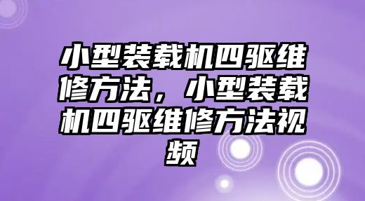 小型裝載機四驅(qū)維修方法，小型裝載機四驅(qū)維修方法視頻