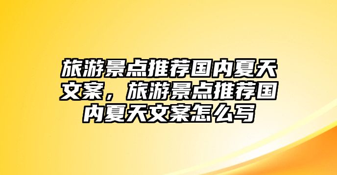 旅游景點(diǎn)推薦國內(nèi)夏天文案，旅游景點(diǎn)推薦國內(nèi)夏天文案怎么寫