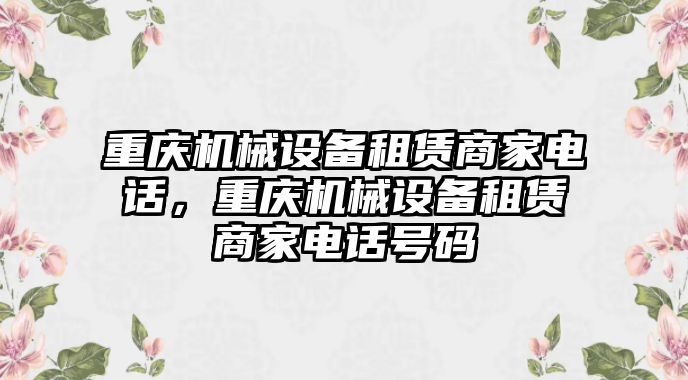 重慶機械設備租賃商家電話，重慶機械設備租賃商家電話號碼